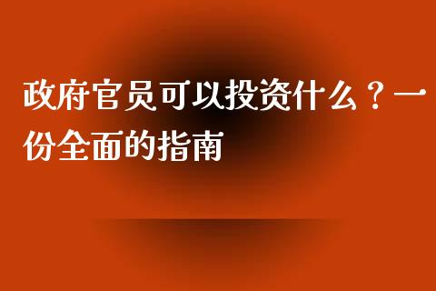 政府官员可以投资什么？一份全面的指南_https://cj001.lansai.wang_财经百问_第1张