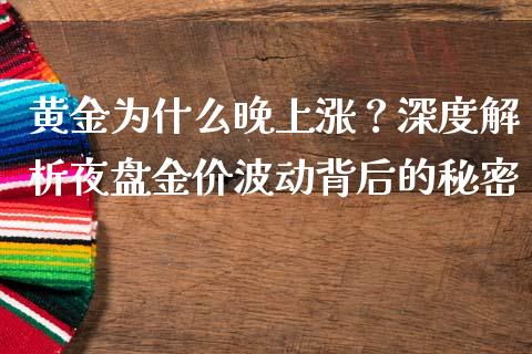 黄金为什么晚上涨？深度解析夜盘金价波动背后的秘密_https://cj001.lansai.wang_财经问答_第1张