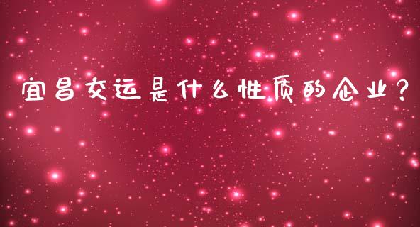 宜昌交运是什么性质的企业？_https://cj001.lansai.wang_保险问答_第1张