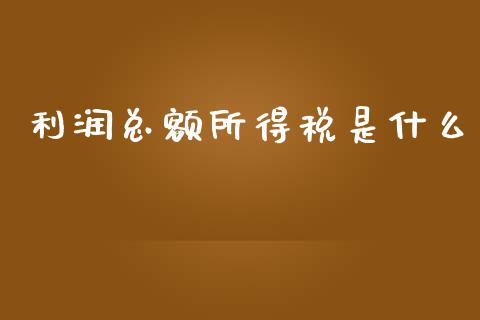 利润总额所得税是什么_https://cj001.lansai.wang_会计问答_第1张