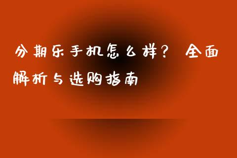 分期乐手机怎么样？ 全面解析与选购指南_https://cj001.lansai.wang_保险问答_第1张