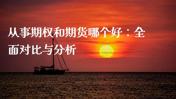 从事期权和期货哪个好：全面对比与分析_https://cj001.lansai.wang_保险问答_第1张