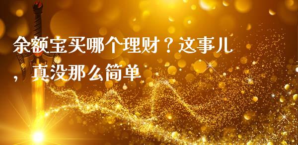 余额宝买哪个理财？这事儿，真没那么简单_https://cj001.lansai.wang_财经问答_第1张