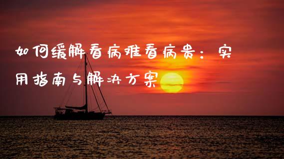 如何缓解看病难看病贵：实用指南与解决方案_https://cj001.lansai.wang_期货问答_第1张