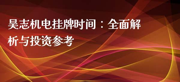昊志机电挂牌时间：全面解析与投资参考_https://cj001.lansai.wang_股市问答_第1张