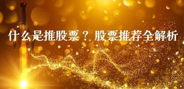 什么是推股票？ 股票推荐全解析_https://cj001.lansai.wang_保险问答_第1张
