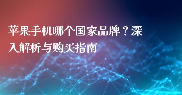 苹果手机哪个国家品牌？深入解析与购买指南_https://cj001.lansai.wang_会计问答_第1张