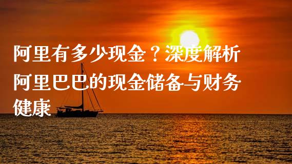 阿里有多少现金？深度解析阿里巴巴的现金储备与财务健康_https://cj001.lansai.wang_期货问答_第1张