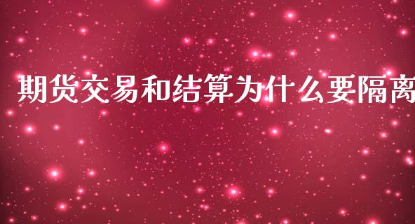 期货交易和结算为什么要隔离_https://cj001.lansai.wang_期货问答_第1张