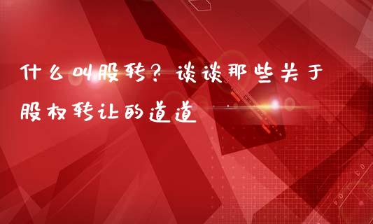 什么叫股转？谈谈那些关于股权转让的道道_https://cj001.lansai.wang_股市问答_第1张