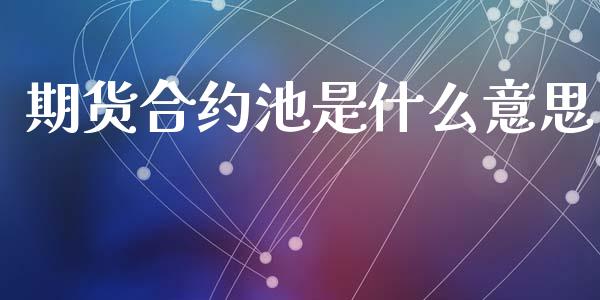期货合约池是什么意思_财经问答_第1张_财经百问网 期货合约池是什么意思_https://cj001.lansai.wang_财经问答_第1张