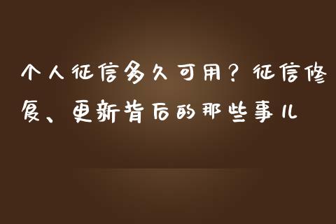 个人征信多久可用？征信修复、更新背后的那些事儿_https://cj001.lansai.wang_股市问答_第1张