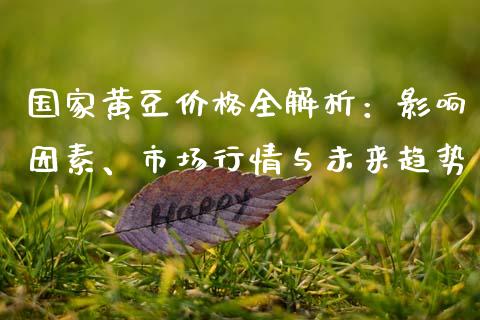 国家黄豆价格全解析：影响因素、市场行情与未来趋势_https://cj001.lansai.wang_股市问答_第1张