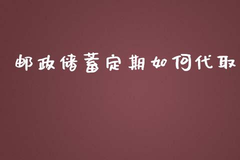 邮政储蓄定期如何代取_https://cj001.lansai.wang_财经百问_第1张
