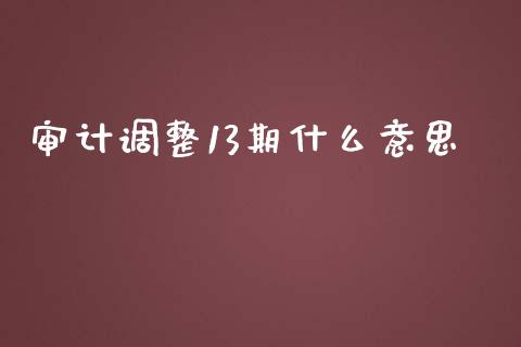 审计调整13期什么意思_https://cj001.lansai.wang_会计问答_第1张