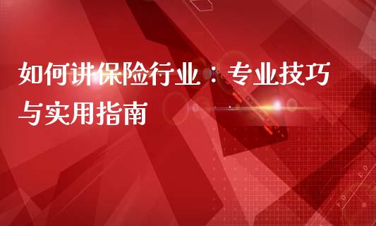 如何讲保险行业：专业技巧与实用指南_https://cj001.lansai.wang_金融问答_第1张