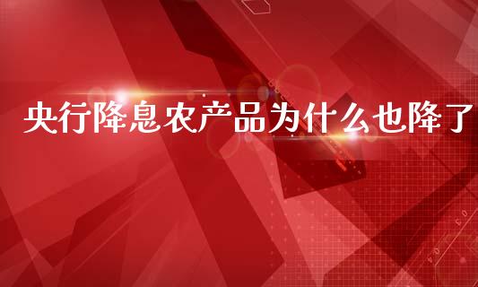 央行降息农产品为什么也降了_https://cj001.lansai.wang_金融问答_第1张