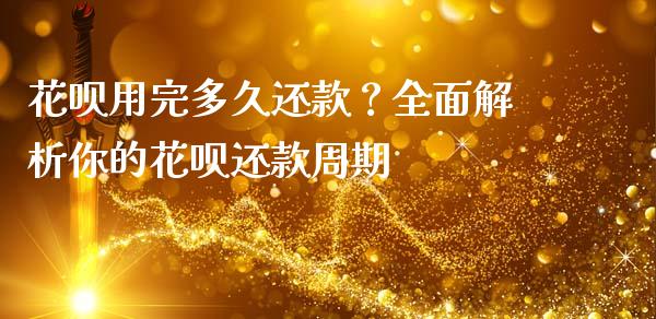 花呗用完多久还款？全面解析你的花呗还款周期_https://cj001.lansai.wang_理财问答_第1张