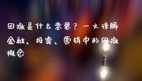 回撤是什么意思？一文详解金融、投资、营销中的回撤概念_https://cj001.lansai.wang_财经问答_第1张