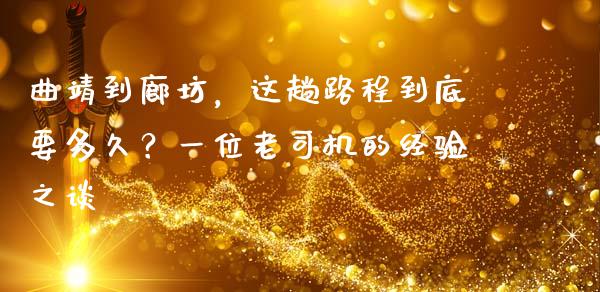 曲靖到廊坊，这趟路程到底要多久？一位老司机的经验之谈_https://cj001.lansai.wang_期货问答_第1张