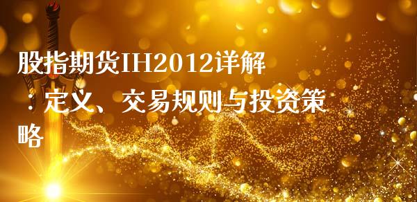 股指期货IH2012详解：定义、交易规则与投资策略_https://cj001.lansai.wang_股市问答_第1张