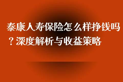 泰康人寿保险怎么样挣钱吗？深度解析与收益策略_https://cj001.lansai.wang_财经问答_第1张