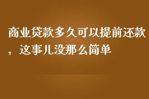 商业贷款多久可以提前还款，这事儿没那么简单_https://cj001.lansai.wang_股市问答_第1张