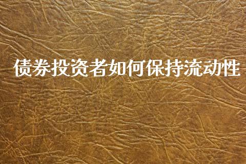 债券投资者如何保持流动性_金融问答_第1张_财经百问网 债券投资者如何保持流动性_https://cj001.lansai.wang_金融问答_第1张