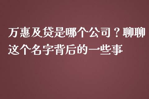 万惠及贷是哪个公司？聊聊这个名字背后的一些事_https://cj001.lansai.wang_财经问答_第1张