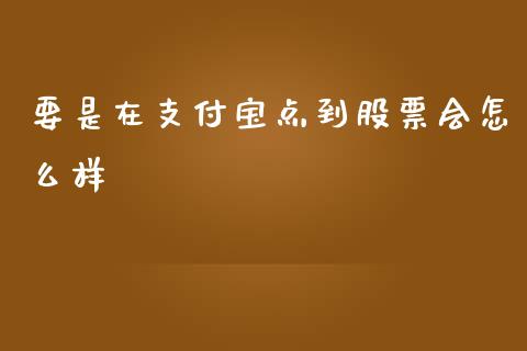要是在支付宝点到股票会怎么样_https://cj001.lansai.wang_理财问答_第1张
