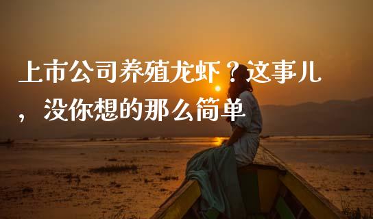 上市公司养殖龙虾？这事儿，没你想的那么简单_https://cj001.lansai.wang_会计问答_第1张