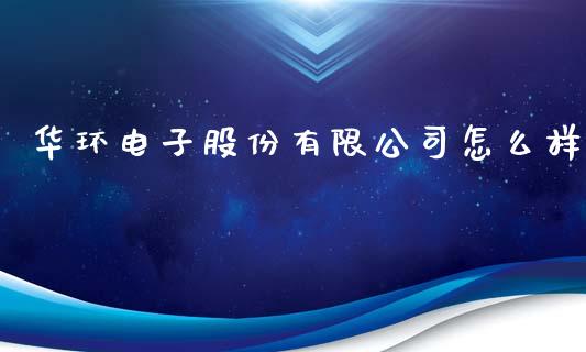 华环电子股份有限公司怎么样_https://cj001.lansai.wang_会计问答_第1张