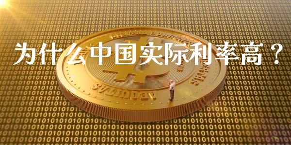 为什么中国实际利率高？_https://cj001.lansai.wang_期货问答_第1张