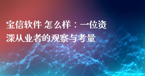 宝信软件 怎么样：一位资深从业者的观察与考量_https://cj001.lansai.wang_股市问答_第1张