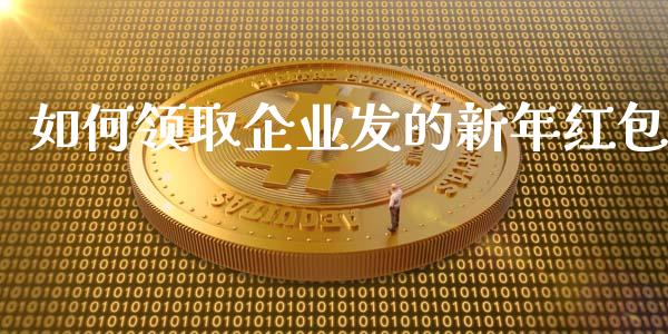 如何领取企业发的新年红包_https://cj001.lansai.wang_理财问答_第1张