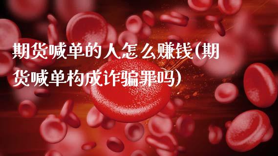 期货喊单的人怎么赚钱(期货喊单构成诈骗罪吗)_股市问答_第1张_财经百问网 期货喊单的人怎么赚钱(期货喊单构成诈骗罪吗)_https://cj001.lansai.wang_股市问答_第1张