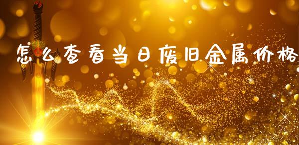 怎么查看当日废旧金属价格_https://cj001.lansai.wang_股市问答_第1张