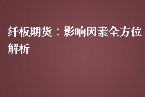 纤板期货：影响因素全方位解析_https://cj001.lansai.wang_期货问答_第1张