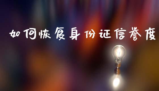 如何恢复身份证信誉度_https://cj001.lansai.wang_金融问答_第1张