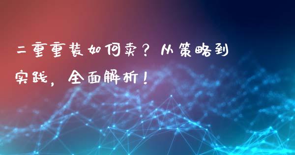 二重重装如何卖？从策略到实践，全面解析！_https://cj001.lansai.wang_会计问答_第1张