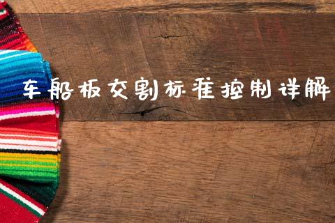 车船板交割标准控制详解_保险问答_第1张_财经百问网 车船板交割标准控制详解_https://cj001.lansai.wang_保险问答_第1张