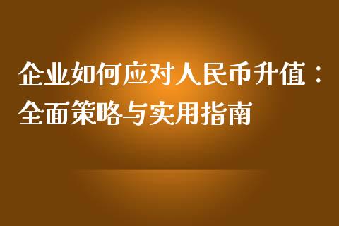 企业如何应对人民币升值:全面策略与实用指南_财经百问_第1张_财经百问网 企业如何应对人民币升值:全面策略与实用指南_https://cj001.lansai.wang_财经百问_第1张