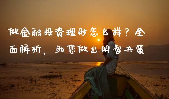 做金融投资理财怎么样？全面解析，助您做出明智决策_https://cj001.lansai.wang_期货问答_第1张