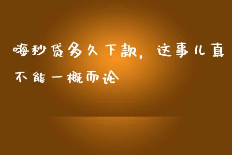 嗨秒贷多久下款，这事儿真不能一概而论_https://cj001.lansai.wang_财经百问_第1张