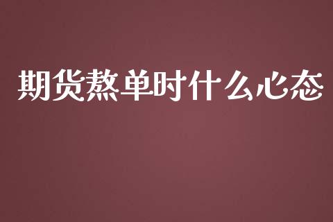 期货熬单时什么心态_https://cj001.lansai.wang_财经百问_第1张