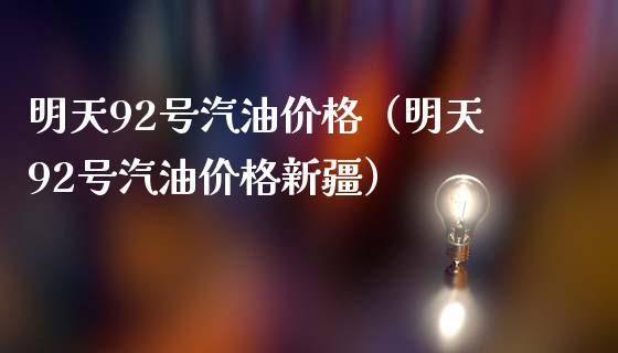 明天92号汽油价格（明天92号汽油价格新疆）_https://cj001.lansai.wang_财经问答_第1张