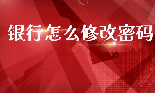 银行怎么修改密码_https://cj001.lansai.wang_金融问答_第1张
