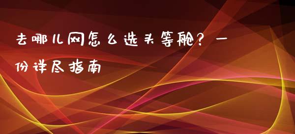 去哪儿网怎么选头等舱？一份详尽指南_https://cj001.lansai.wang_期货问答_第1张