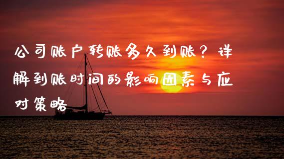 公司账户转账多久到账？详解到账时间的影响因素与应对策略_https://cj001.lansai.wang_财经问答_第1张