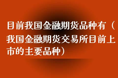 目前我国金融期货品种有（我国金融期货交易所目前上市的主要品种）_https://cj001.lansai.wang_理财问答_第1张